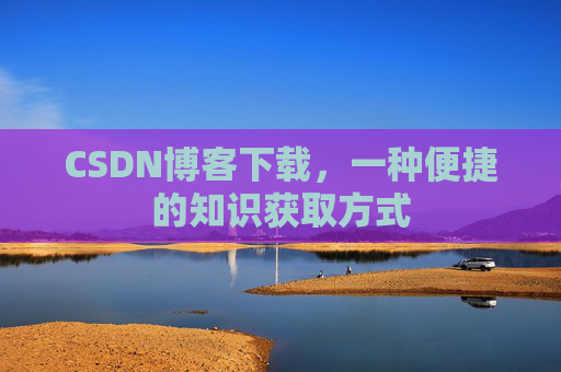 CSDN博客下载,一种便捷的知识获取方式