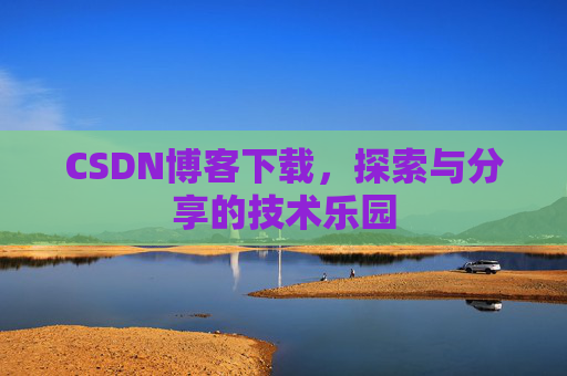CSDN博客下载,探索与分享的技术乐园 CSDN博客下载,探索与分享的技术乐园